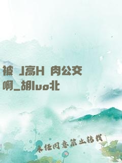 被強J高H純肉公交車啊