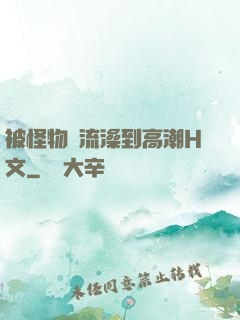 被怪物倫流澡到高潮H文