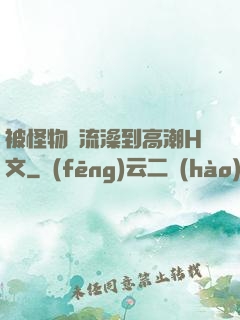 被怪物倫流澡到高潮H文