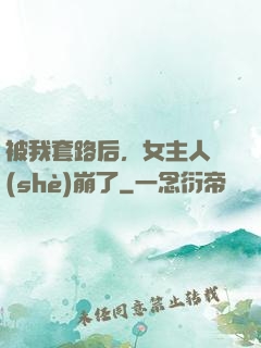 被我套路后，女主人設(shè)崩了