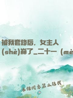被我套路后，女主人設(shè)崩了