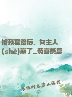 被我套路后，女主人設(shè)崩了