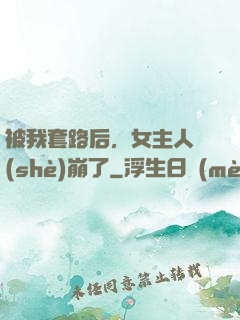 被我套路后，女主人設(shè)崩了