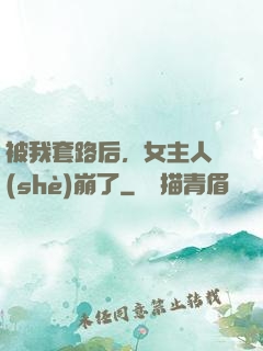 被我套路后，女主人設(shè)崩了
