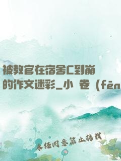被教官在宿舍C到崩潰的作文迷彩