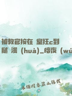 被教官按在寢室狂c到腿軟漫畫(huà)
