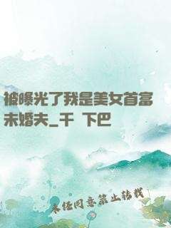 被曝光了我是美女首富未婚夫