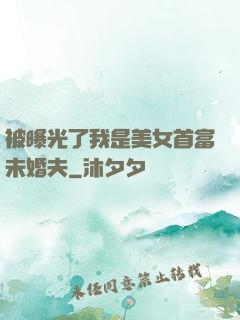 被曝光了我是美女首富未婚夫