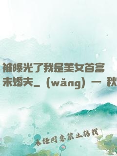 被曝光了我是美女首富未婚夫