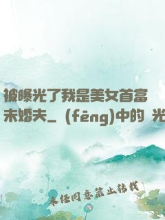被曝光了我是美女首富未婚夫