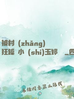 被村長(zhǎng)狂躁倆小時(shí)玉婷視頻