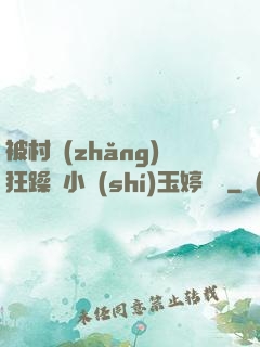 被村長(zhǎng)狂躁倆小時(shí)玉婷視頻
