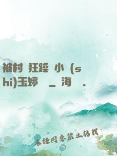 被村長狂躁倆小時(shí)玉婷視頻