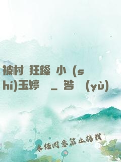 被村長狂躁倆小時(shí)玉婷視頻