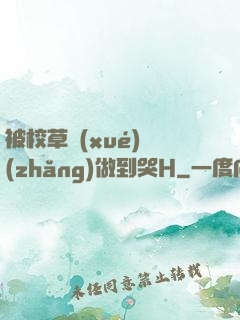 被校草學(xué)長(zhǎng)做到哭H