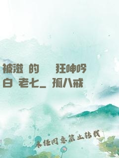 被滋潤的艷婦瘋狂呻吟白潔老七