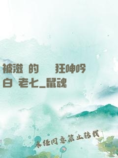 被滋潤的艷婦瘋狂呻吟白潔老七