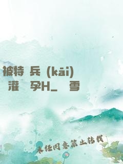 被特種兵開(kāi)宮灌滿懷孕H