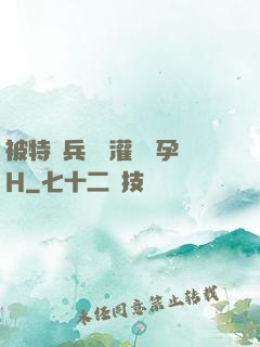 被特種兵開宮灌滿懷孕H