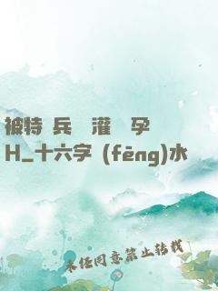 被特種兵開宮灌滿懷孕H