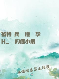被特種兵開宮灌滿懷孕H
