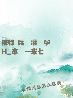 被特種兵開宮灌滿懷孕H