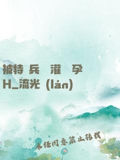 被特種兵開宮灌滿懷孕H