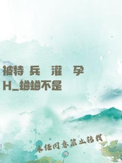 被特種兵開宮灌滿懷孕H