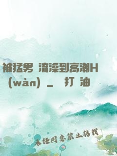 被猛男倫流澡到高潮H萬(wàn)葉