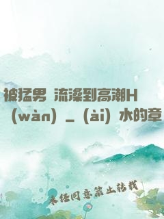 被猛男倫流澡到高潮H萬(wàn)葉