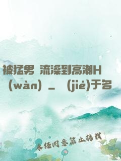 被猛男倫流澡到高潮H萬(wàn)葉