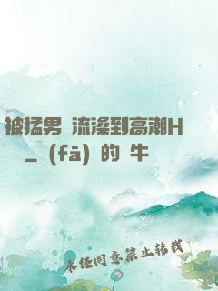 被猛男倫流澡到高潮H萬葉