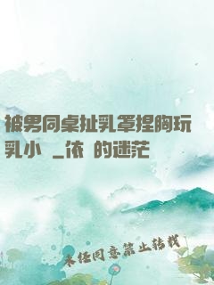 被男同桌扯乳罩捏胸玩乳小說