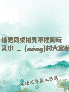 被男同桌扯乳罩捏胸玩乳小說