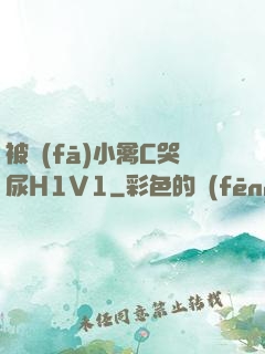 被發(fā)小禽C哭尿H1V1