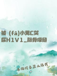 被發(fā)小禽C哭尿H1V1