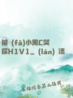 被發(fā)小禽C哭尿H1V1