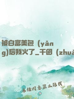 被白富美包養(yǎng)后我火了