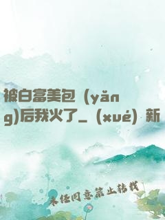 被白富美包養(yǎng)后我火了