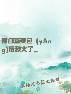 被白富美包養(yǎng)后我火了