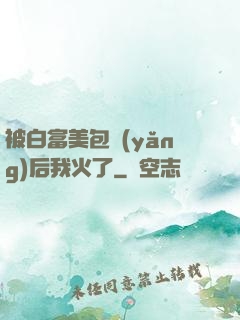 被白富美包養(yǎng)后我火了