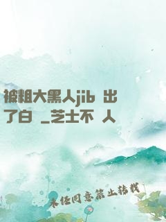 被粗大黑人jib搗出了白漿