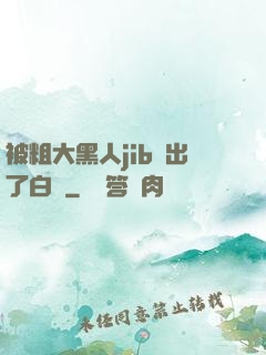 被粗大黑人jib搗出了白漿