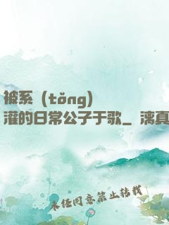 被系統(tǒng)澆灌的日常公子于歌