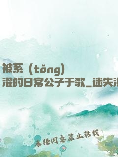被系統(tǒng)澆灌的日常公子于歌