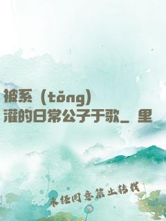 被系統(tǒng)澆灌的日常公子于歌