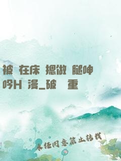 被綁在床強摁做開腿呻吟H動漫
