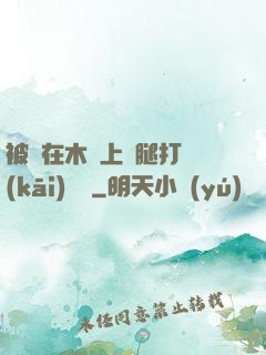被綁在木樁上兩腿打開(kāi)頭條