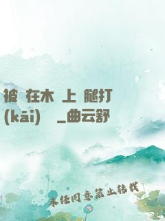 被綁在木樁上兩腿打開(kāi)頭條