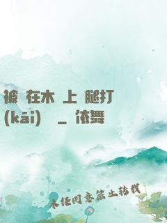 被綁在木樁上兩腿打開(kāi)頭條